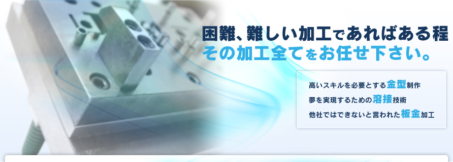 困難、難しい加工であればある程その加工全てをお任せ下さい。■高いスキルを必要とする金型制作■夢を実現するための溶接技術■他社ではできないと言われた板金加工